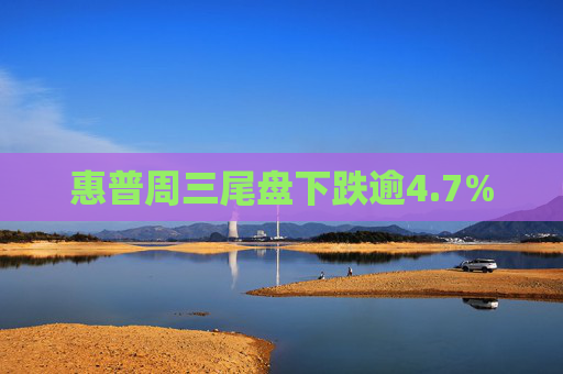 惠普周三尾盘下跌逾4.7%