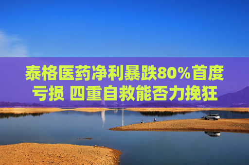 泰格医药净利暴跌80%首度亏损 四重自救能否力挽狂澜？