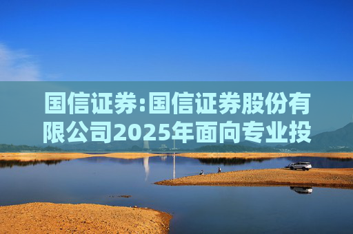国信证券:国信证券股份有限公司2025年面向专业投资者公开发行短期公司债券更名公告