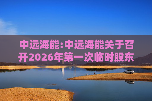 中远海能:中远海能关于召开2026年第一次临时股东会的通知  第1张