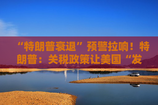 “特朗普衰退”预警拉响！特朗普：关税政策让美国“发财”，每天进账20亿美元！