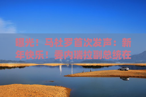 曝光！马杜罗首次发声：新年快乐！委内瑞拉副总统在俄境内？俄方回应！油价，重大变数  第1张