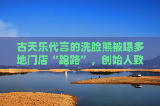 古天乐代言的洗脸熊被曝多地门店“跑路”，创始人致歉