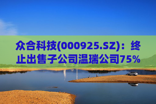 众合科技(000925.SZ)：终止出售子公司温瑞公司75%股权事宜