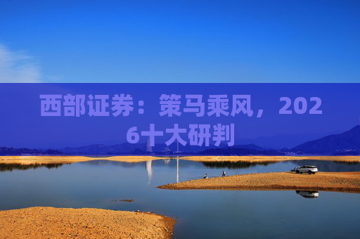 西部证券：策马乘风，2026十大研判