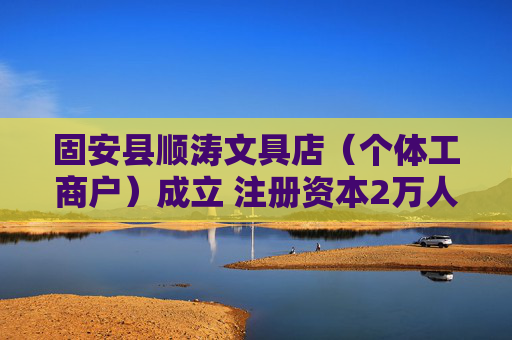 固安县顺涛文具店（个体工商户）成立 注册资本2万人民币