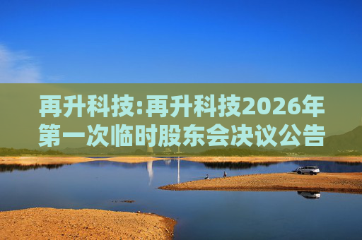 再升科技:再升科技2026年第一次临时股东会决议公告