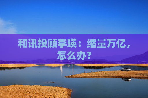 和讯投顾李瑛：缩量万亿，怎么办？