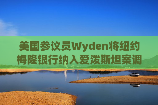 美国参议员Wyden将纽约梅隆银行纳入爱泼斯坦案调查范围