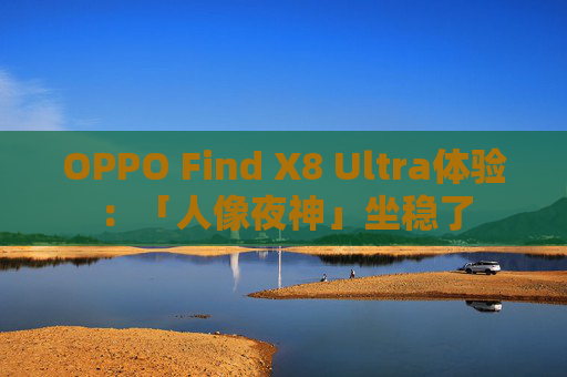 OPPO Find X8 Ultra体验：「人像夜神」坐稳了