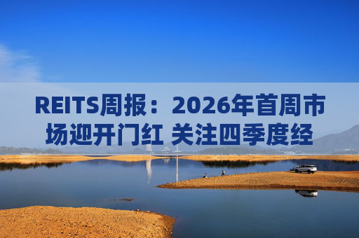 REITS周报：2026年首周市场迎开门红 关注四季度经营表现分化