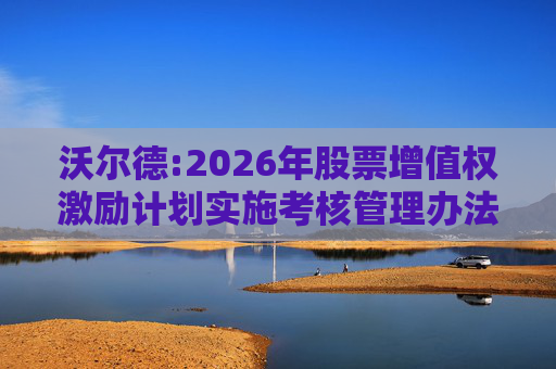 沃尔德:2026年股票增值权激励计划实施考核管理办法