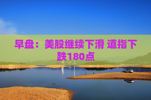 早盘：美股继续下滑 道指下跌180点  第1张