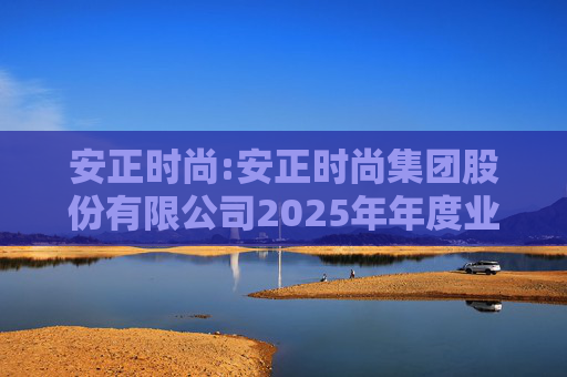 安正时尚:安正时尚集团股份有限公司2025年年度业绩预告