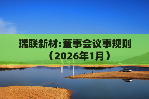瑞联新材:董事会议事规则（2026年1月）