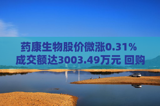 药康生物股价微涨0.31% 成交额达3003.49万元 回购计划引关注