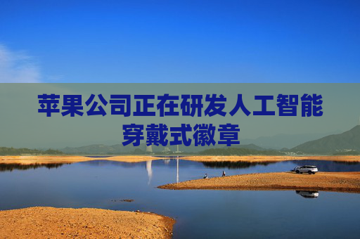 苹果公司正在研发人工智能穿戴式徽章