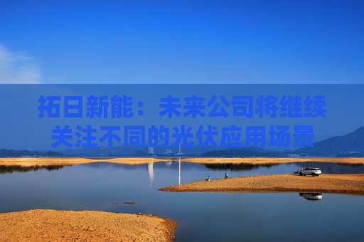 拓日新能：未来公司将继续关注不同的光伏应用场景