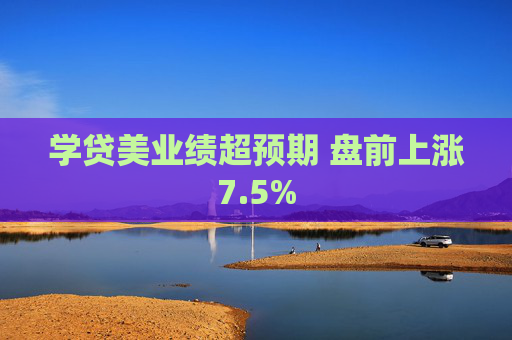 学贷美业绩超预期 盘前上涨7.5%