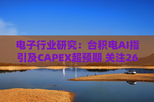 电子行业研究：台积电AI指引及CAPEX超预期 关注26Q1业绩有望超预期方向