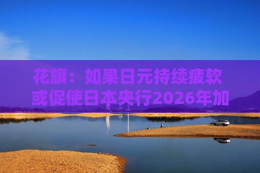 花旗：如果日元持续疲软 或促使日本央行2026年加息三次