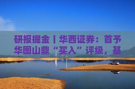 研报掘金丨华西证券：首予华图山鼎“买入”评级，基地班+直通车双轮驱动
