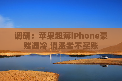 调研：苹果超薄iPhone豪赌遇冷 消费者不买账