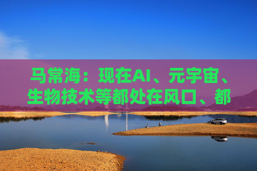 马常海：现在AI、元宇宙、生物技术等都处在风口、都很酷，搞发动机研发、发动机创新的也很酷