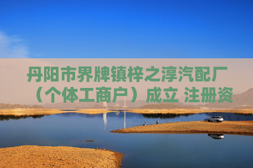 丹阳市界牌镇梓之淳汽配厂（个体工商户）成立 注册资本5万人民币