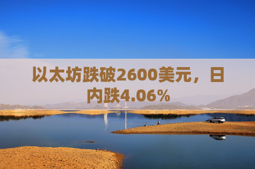 以太坊跌破2600美元，日内跌4.06%