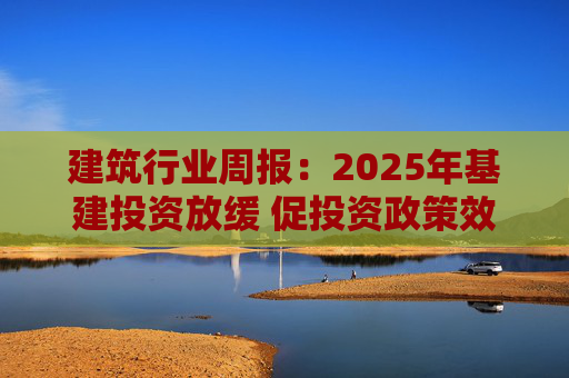 建筑行业周报：2025年基建投资放缓 促投资政策效果将在2026上半年显现