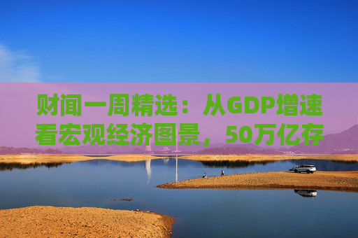 财闻一周精选：从GDP增速看宏观经济图景，50万亿存款搬家去了哪？