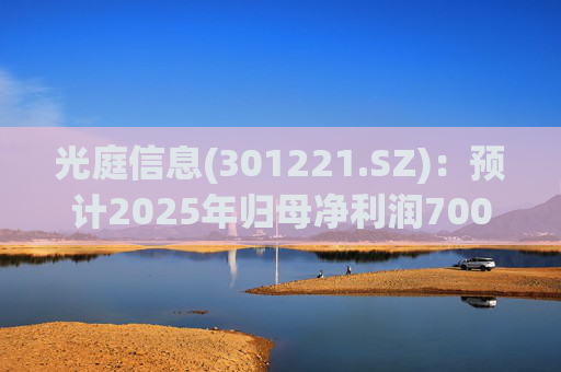 光庭信息(301221.SZ)：预计2025年归母净利润7000万元-8800万元，同比增长134.67%-195.02%