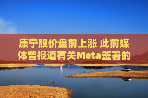 康宁股价盘前上涨 此前媒体曾报道有关Meta签署的协议