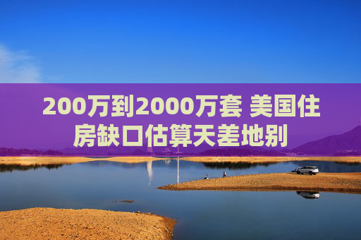 200万到2000万套 美国住房缺口估算天差地别  第1张