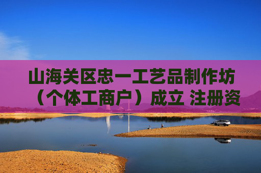 山海关区忠一工艺品制作坊（个体工商户）成立 注册资本1万人民币