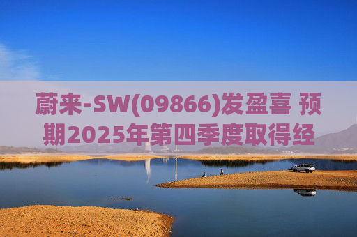 蔚来-SW(09866)发盈喜 预期2025年第四季度取得经调整经营利润7亿元至12亿元 同比扭亏为盈