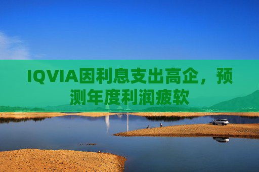 IQVIA因利息支出高企，预测年度利润疲软