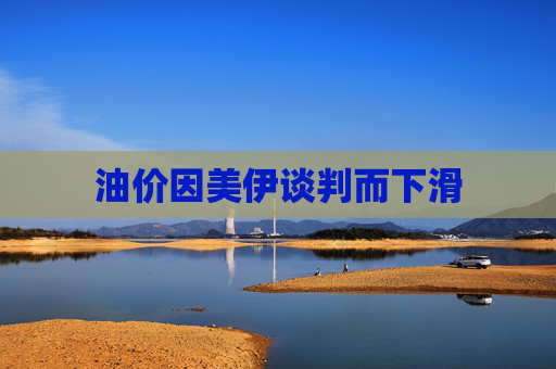 油价因美伊谈判而下滑