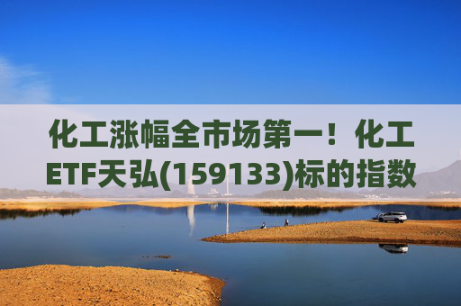 化工涨幅全市场第一！化工ETF天弘(159133)标的指数V型反转现涨超3%，盘中净申购1550万份冲击“28连吸金”