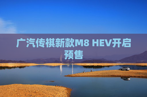 广汽传祺新款M8 HEV开启预售