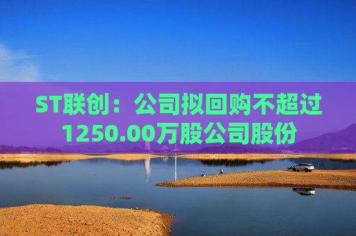 ST联创：公司拟回购不超过1250.00万股公司股份