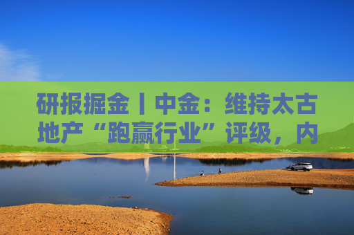 研报掘金丨中金：维持太古地产“跑赢行业”评级，内地商场表现亮眼，香港物业延续韧性