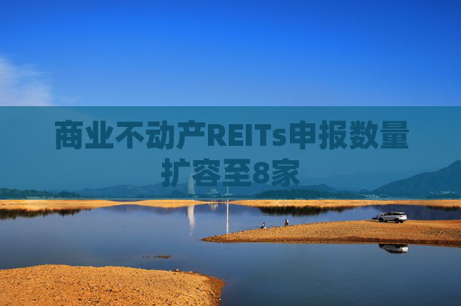 商业不动产REITs申报数量扩容至8家