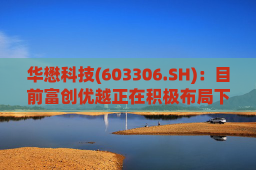 华懋科技(603306.SH)：目前富创优越正在积极布局下一代光通信核心器件