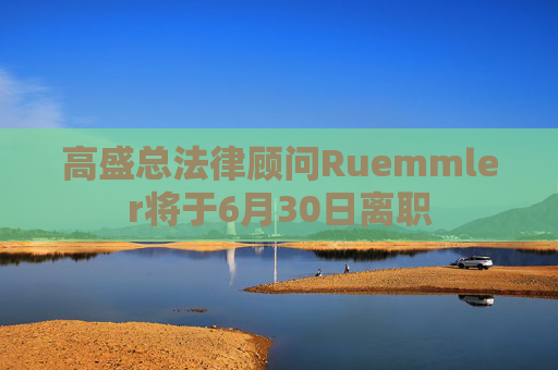 高盛总法律顾问Ruemmler将于6月30日离职