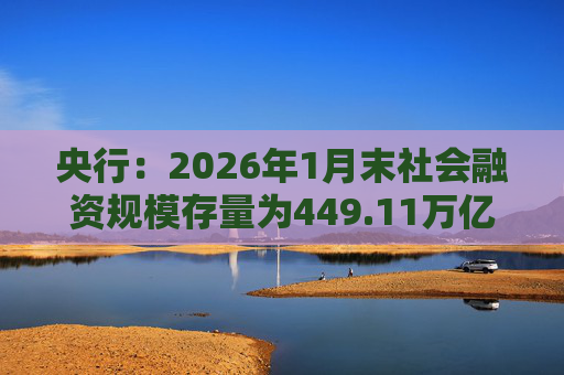 央行：2026年1月末社会融资规模存量为449.11万亿元，同比增长8.2%