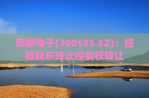 奥联电子(300585.SZ)：控股股东终止控制权转让
