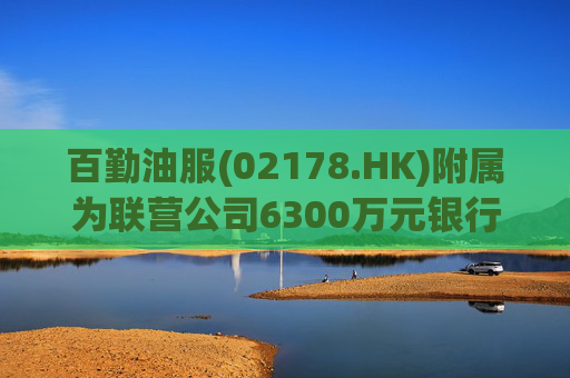 百勤油服(02178.HK)附属为联营公司6300万元银行贷款提供担保