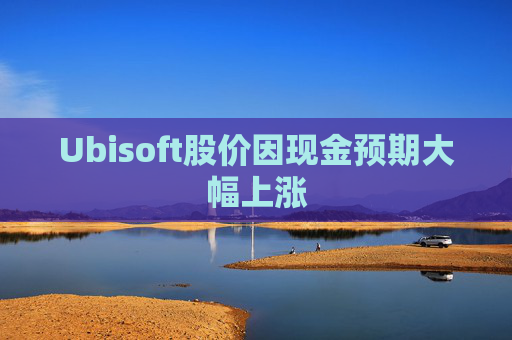 Ubisoft股价因现金预期大幅上涨